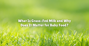 What Is Grass-Fed Milk and Why Does It Matter for Baby Food?