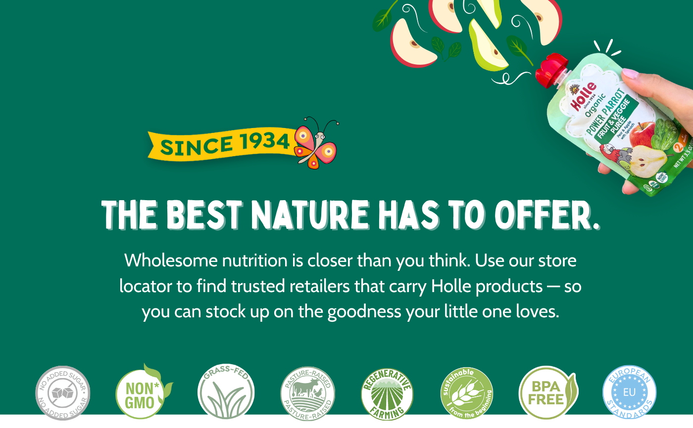 The Best Nature Has to Offer. Wholesome nutrition is closer than you think. Use our store locator to find trusted retailers that carry Holle products -- so you can stock up on the goodness your little one loves.